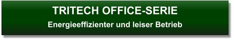 TRITECH OFFICE-SERIEEnergieeffizienter und leiser Betrieb