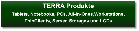 TERRA ProdukteTablets, Notebooks, PCs, All-In-Ones,Workstations, ThinClients, Server, Storages und LCDs