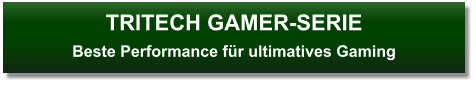 TRITECH GAMER-SERIEBeste Performance für ultimatives Gaming